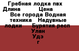 Гребная лодка пвх. › Длина ­ 250 › Цена ­ 9 000 - Все города Водная техника » Надувные лодки   . Бурятия респ.,Улан-Удэ г.